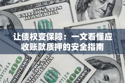 武汉让债权变保障：一文看懂应收账款质押的安全指南