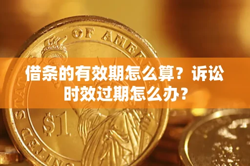 武汉借条的有效期怎么算？诉讼时效过期怎么办？
