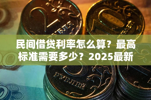 武汉民间借贷利率怎么算？最高标准需要多少？2025最新避坑指南