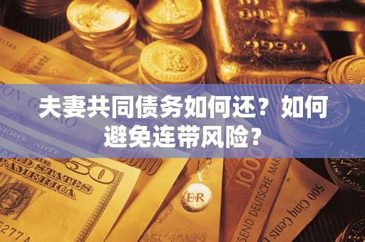 武汉夫妻共同债务如何还？如何避免连带风险？
