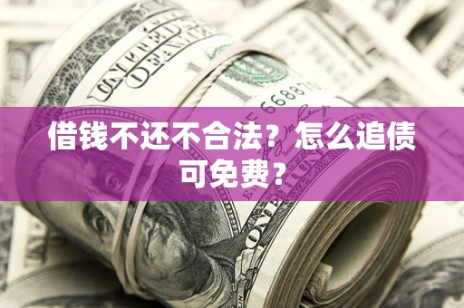 武汉借钱不还不合法？怎么追债可免费？