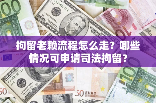武汉拘留老赖流程怎么走?哪些情况可申请司法拘留? 武汉拘留老赖流程怎么走?哪些情况可申请司法拘留?