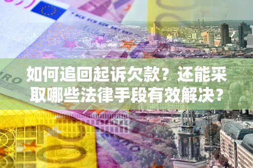 武汉如何追回起诉欠款？还能采取哪些法律手段有效解决？