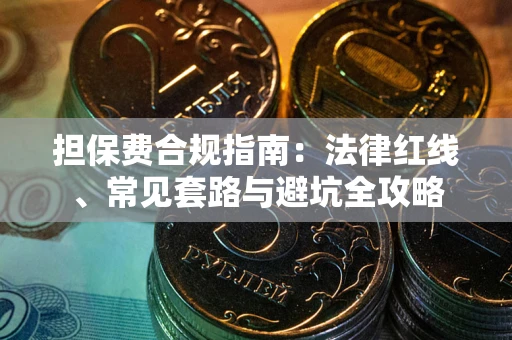 武汉担保费合规指南：法律红线、常见套路与避坑全攻略