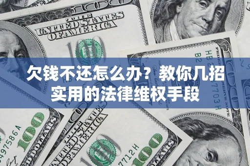 武汉欠钱不还怎么办？教你几招实用的法律维权手段