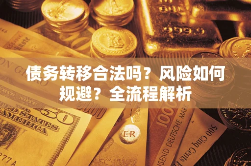 武汉债务转移合法吗？风险如何规避？全流程解析