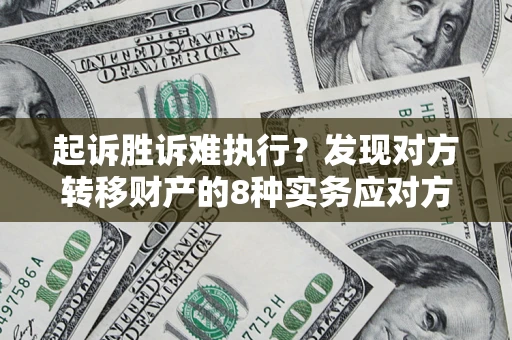 武汉起诉胜诉难执行？发现对方转移财产的8种实务应对方案