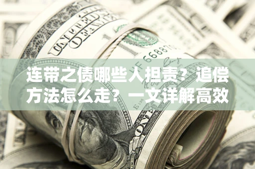 武汉连带之债哪些人担责？追偿方法怎么走？一文详解高效维权流程