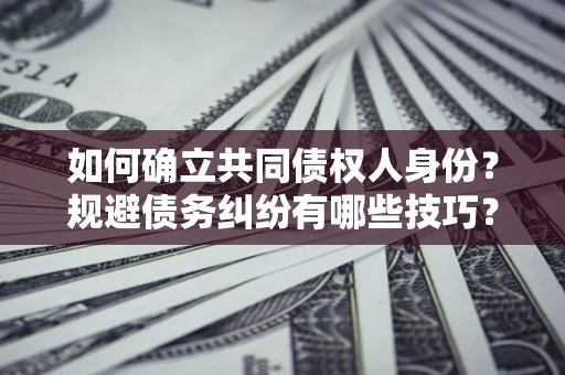 武汉如何确立共同债权人身份？规避债务纠纷有哪些技巧？