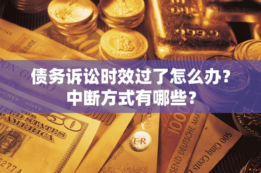 武汉债务诉讼时效过了怎么办？中断方式有哪些？