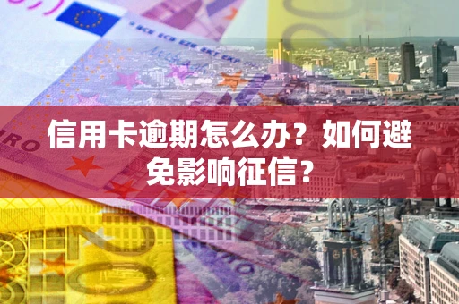 武汉信用卡逾期怎么办？如何避免影响征信？