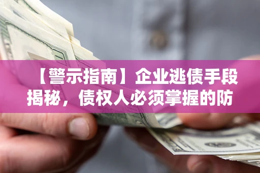 武汉【警示指南】企业逃债手段揭秘，债权人必须掌握的防坑宝典
