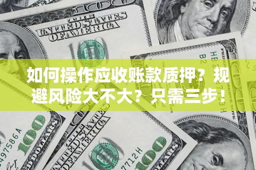武汉如何操作应收账款质押？规避风险大不大？只需三步！
