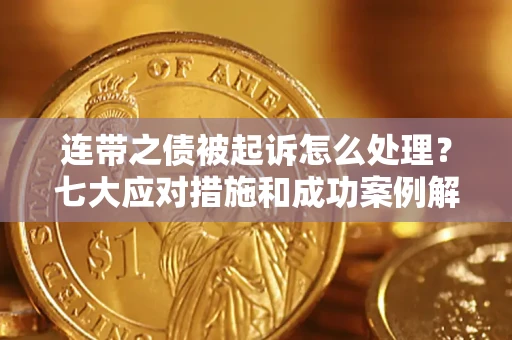 武汉连带之债被起诉怎么处理？七大应对措施和成功案例解析