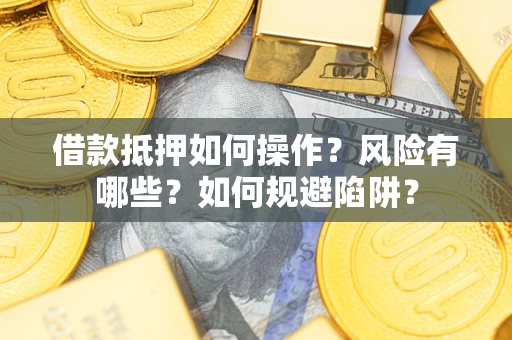 武汉借款抵押如何操作？风险有哪些？如何规避陷阱？
