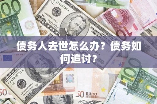 武汉债务人去世怎么办？债务如何追讨？