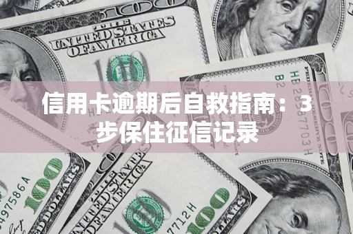 武汉信用卡逾期后自救指南：3步保住征信记录