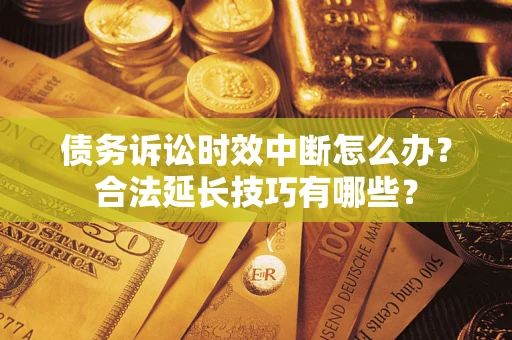 武汉债务诉讼时效中断怎么办？合法延长技巧有哪些？