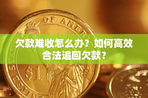 武汉欠款难收怎么办？如何高效合法追回欠款？