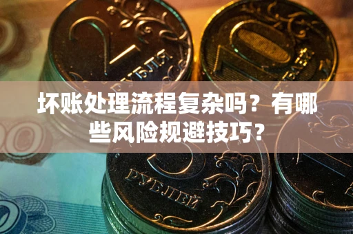 武汉坏账处理流程复杂吗？有哪些风险规避技巧？