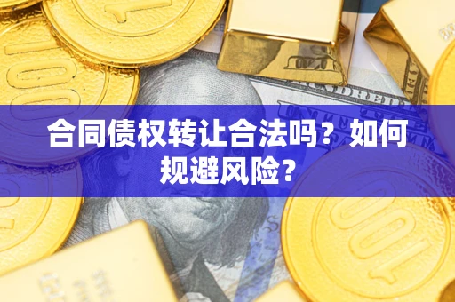 武汉合同债权转让合法吗?如何规避风险? 武汉合同债权转让合法吗?如何规避风险?