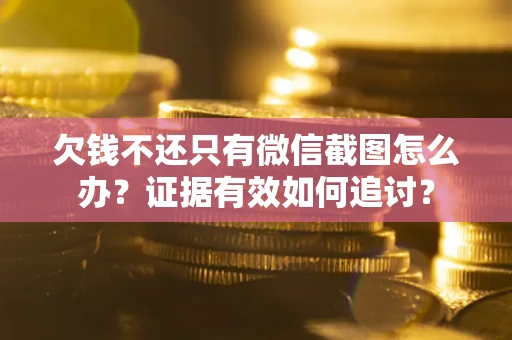 武汉欠钱不还只有微信截图怎么办？证据有效如何追讨？