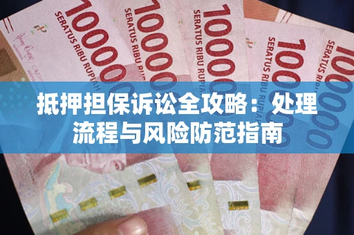 武汉抵押担保诉讼全攻略：处理流程与风险防范指南