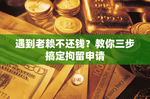 武汉遇到老赖不还钱？教你三步搞定拘留申请