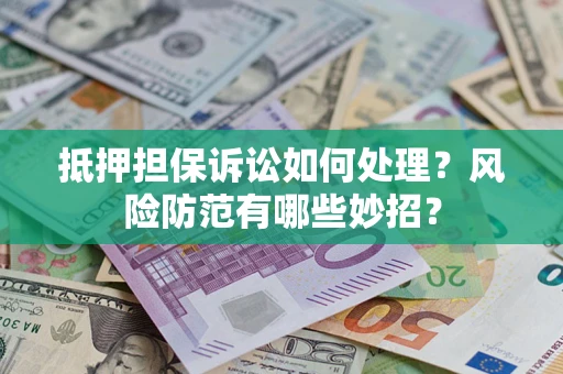 武汉抵押担保诉讼如何处理？风险防范有哪些妙招？