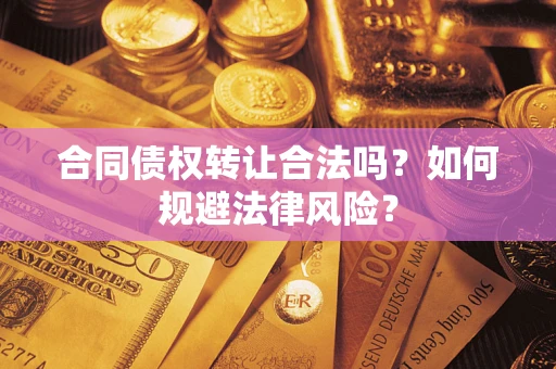 武汉合同债权转让合法吗？如何规避法律风险？