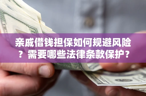 武汉亲戚借钱担保如何规避风险？需要哪些法律条款保护？