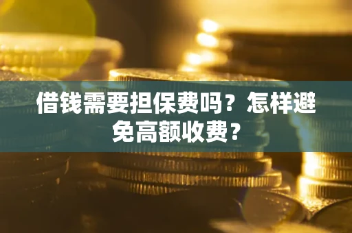 武汉借钱需要担保费吗？怎样避免高额收费？