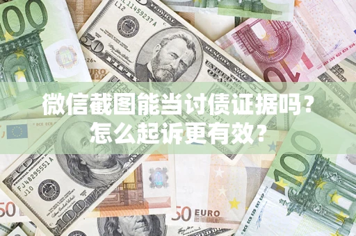 武汉微信截图能当讨债证据吗？怎么起诉更有效？