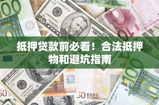 武汉抵押贷款前必看！合法抵押物和避坑指南