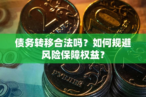 武汉债务转移合法吗？如何规避风险保障权益？