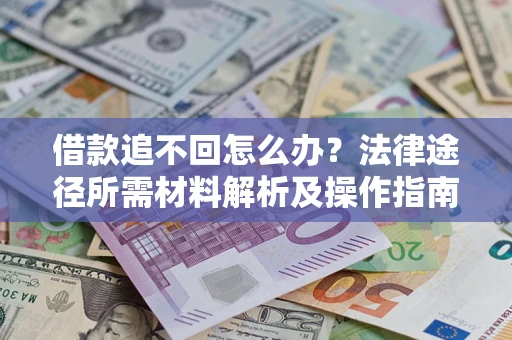 武汉借款追不回怎么办?法律途径所需材料解析及操作指南 武汉借款追不回怎么办?法律途径所需材料解析及操作指南