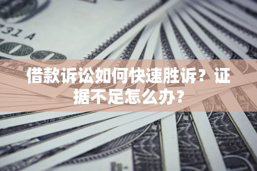 武汉借款诉讼如何快速胜诉？证据不足怎么办？