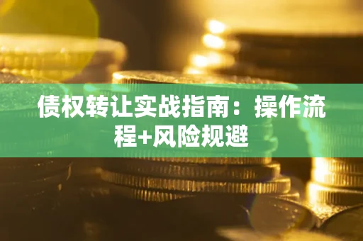 武汉债权转让实战指南：操作流程+风险规避