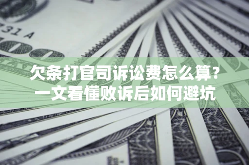 武汉欠条打官司诉讼费怎么算？一文看懂败诉后如何避坑