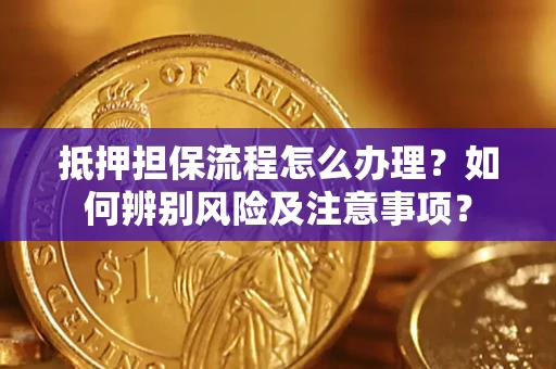 武汉抵押担保流程怎么办理？如何辨别风险及注意事项？