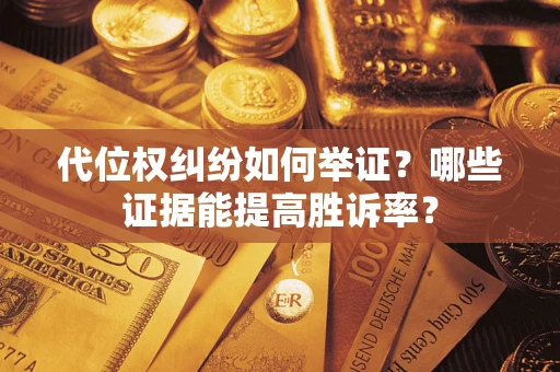 武汉代位权纠纷如何举证？哪些证据能提高胜诉率？