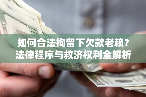 武汉如何合法拘留下欠款老赖？法律程序与救济权利全解析
