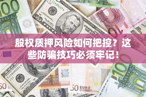武汉股权质押风险如何把控？这些防骗技巧必须牢记！