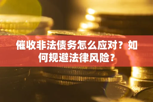 武汉催收非法债务怎么应对？如何规避法律风险？
