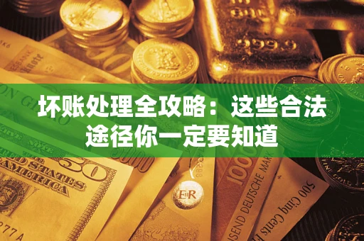 武汉坏账处理全攻略：这些合法途径你一定要知道