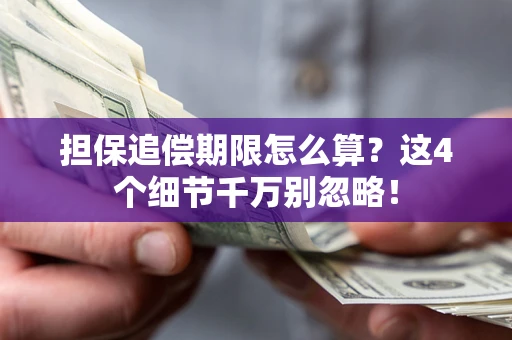 武汉担保追偿期限怎么算?这4个细节千万别忽略! 武汉担保追偿期限怎么算?这4个细节千万别忽略!