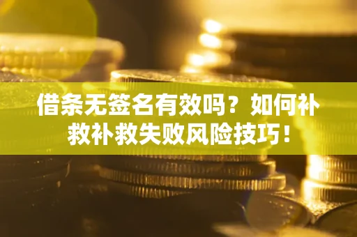 武汉借条无签名有效吗？如何补救补救失败风险技巧！