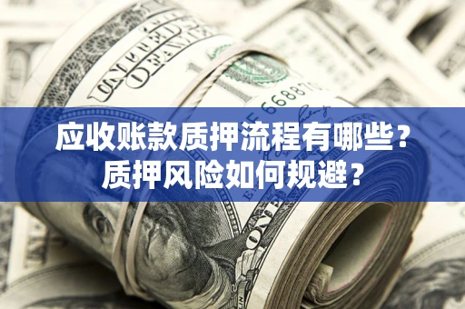 武汉应收账款质押流程有哪些？质押风险如何规避？