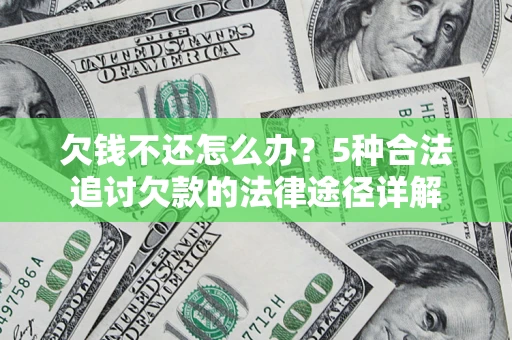 武汉欠钱不还怎么办？5种合法追讨欠款的法律途径详解
