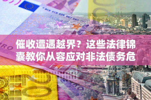 武汉催收遭遇越界？这些法律锦囊教你从容应对非法债务危机